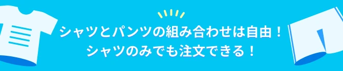 シャツとパンツの組み合わせは自由！シャツのみでも注文できる！